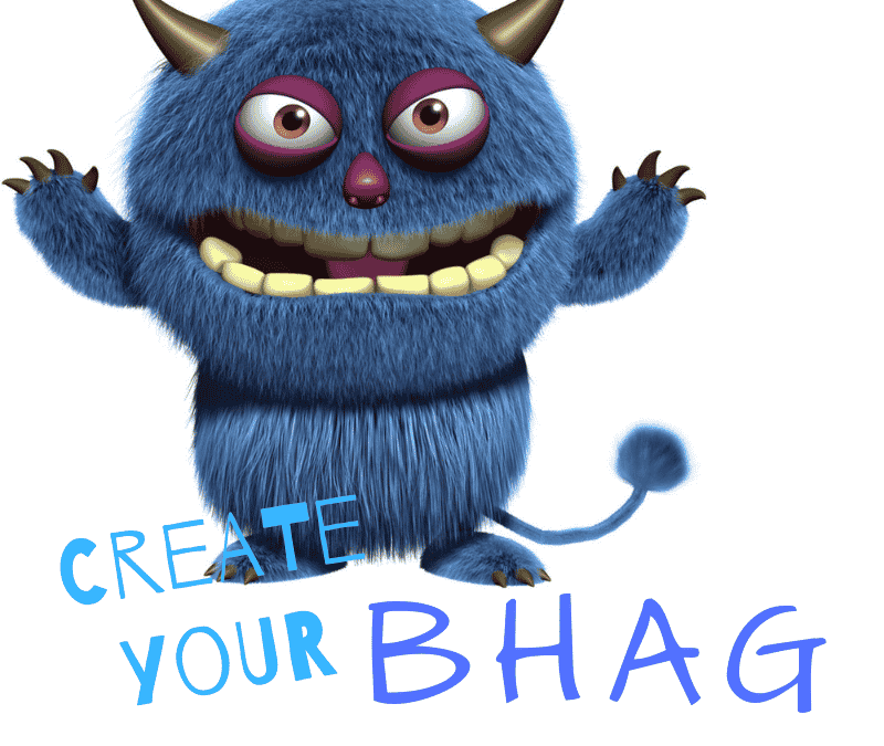 Create your B H A G: Big Hairy Audacious Goals